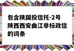 包含陕国投信托-2号陕西西安曲江非标政信的词条