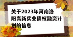 关于2023年河南洛阳高新实业债权融资计划的信息