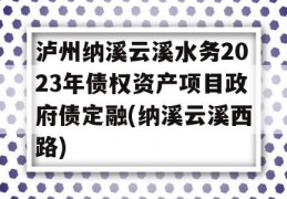 泸州纳溪云溪水务2023年债权资产项目政府债定融(纳溪云溪西路)