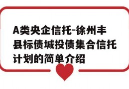 A类央企信托-徐州丰县标债城投债集合信托计划的简单介绍