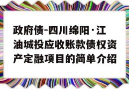 政府债-四川绵阳·江油城投应收账款债权资产定融项目的简单介绍