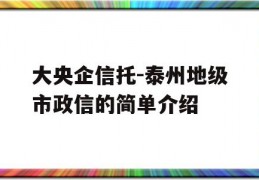 大央企信托-泰州地级市政信的简单介绍