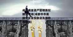 成都成金资产管理债权融资项目(成都市市属国有企业投融资及借款和担保)