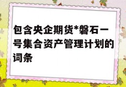 包含央企期货*磐石一号集合资产管理计划的词条