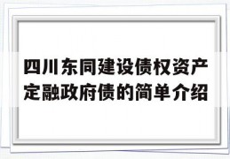 四川东同建设债权资产定融政府债的简单介绍