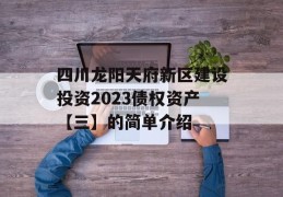 四川龙阳天府新区建设投资2023债权资产【三】的简单介绍