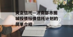 央企信托—济南都市圈城投债标债信托计划的简单介绍