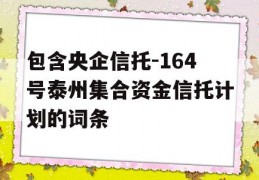 包含央企信托-164号泰州集合资金信托计划的词条