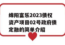 绵阳富乐2023债权资产项目02号政府债定融的简单介绍