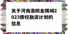 关于河南洛阳金隅城2023债权融资计划的信息