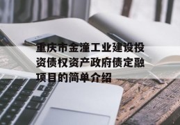 重庆市金潼工业建设投资债权资产政府债定融项目的简单介绍