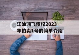 江油鸿飞债权2023年拍卖1号的简单介绍