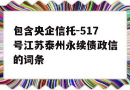 包含央企信托-517号江苏泰州永续债政信的词条