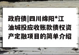 政府债|四川绵阳*江油城投应收账款债权资产定融项目的简单介绍