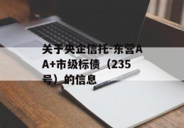 关于央企信托-东营AA+市级标债（235号）的信息