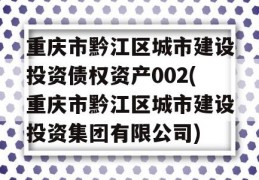 重庆市黔江区城市建设投资债权资产002(重庆市黔江区城市建设投资集团有限公司)