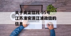 关于央企信托-95号江苏淮安清江浦政信的信息