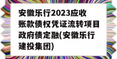 安徽乐行2023应收账款债权凭证流转项目政府债定融(安徽乐行建投集团)