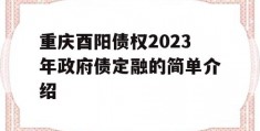 重庆酉阳债权2023年政府债定融的简单介绍