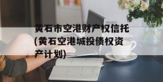 黄石市空港财产权信托(黄石空港城投债权资产计划)