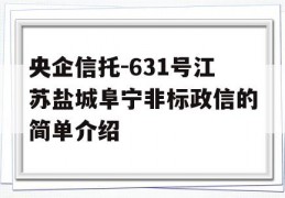 央企信托-631号江苏盐城阜宁非标政信的简单介绍