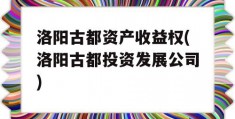 洛阳古都资产收益权(洛阳古都投资发展公司)