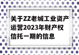 关于ZZ老城工业资产运营2023年财产权信托一期的信息