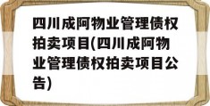 四川成阿物业管理债权拍卖项目(四川成阿物业管理债权拍卖项目公告)