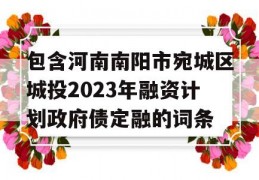 包含河南南阳市宛城区城投2023年融资计划政府债定融的词条