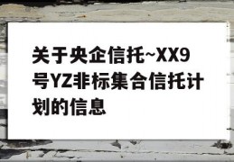 关于央企信托~XX9号YZ非标集合信托计划的信息