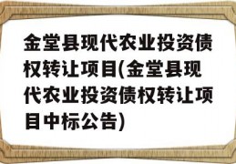 金堂县现代农业投资债权转让项目(金堂县现代农业投资债权转让项目中标公告)