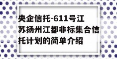 央企信托-611号江苏扬州江都非标集合信托计划的简单介绍