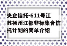 央企信托-611号江苏扬州江都非标集合信托计划的简单介绍