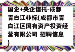 国企+央企信托-成都青白江非标(成都市青白江区国有资产投资经营有限公司 招聘信息)