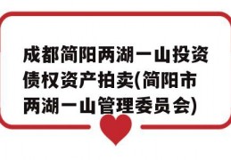 成都简阳两湖一山投资债权资产拍卖(简阳市两湖一山管理委员会)