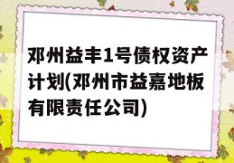 邓州益丰1号债权资产计划(邓州市益嘉地板有限责任公司)