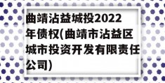 曲靖沾益城投2022年债权(曲靖市沾益区城市投资开发有限责任公司)