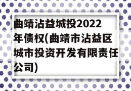 曲靖沾益城投2022年债权(曲靖市沾益区城市投资开发有限责任公司)