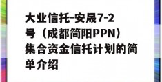 大业信托-安晟7-2号（成都简阳PPN）集合资金信托计划的简单介绍