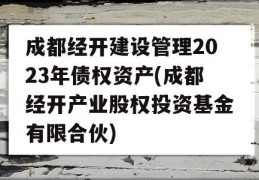 成都经开建设管理2023年债权资产(成都经开产业股权投资基金有限合伙)