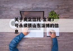 关于央企信托-金建3号永续债山东淄博的信息