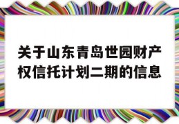 关于山东青岛世园财产权信托计划二期的信息