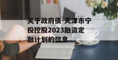 关于政府债-天津市宁投控股2023融资定融计划的信息