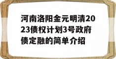 河南洛阳金元明清2023债权计划3号政府债定融的简单介绍