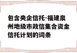 包含央企信托-福建泉州地级市政信集合资金信托计划的词条