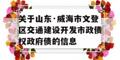 关于山东·威海市文登区交通建设开发市政债权政府债的信息