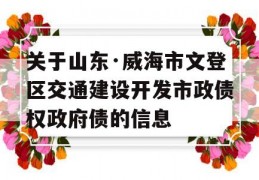 关于山东·威海市文登区交通建设开发市政债权政府债的信息