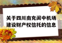 关于四川南充阆中机场建设财产权信托的信息