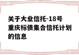 关于大业信托-18号重庆标债集合信托计划的信息