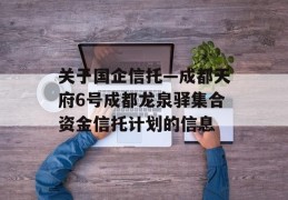 关于国企信托—成都天府6号成都龙泉驿集合资金信托计划的信息